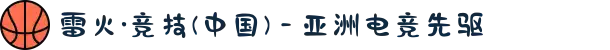 雷火·竞技(中国) - 亚洲电竞先驱